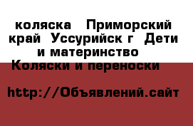 коляска - Приморский край, Уссурийск г. Дети и материнство » Коляски и переноски   